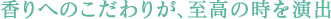 香りへのこだわりが、至高の時を演出