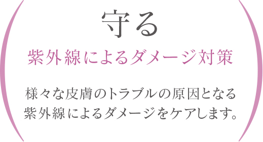 守る 紫外線対策 様々な皮膚のトラブルの原因となる紫外線の浸透を抑制します。