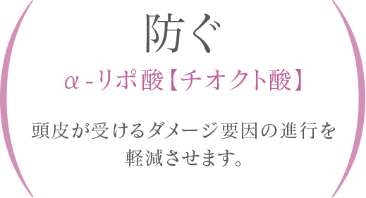 防ぐ α-リポ酸 頭皮が受けるダメージ要因の進行を軽減させます。