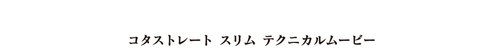 コタストレート スリム テクニカルムービー